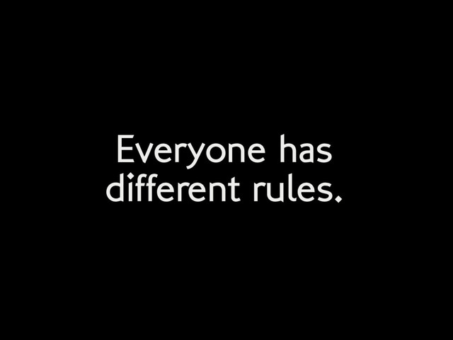 Everyone has
different rules.
