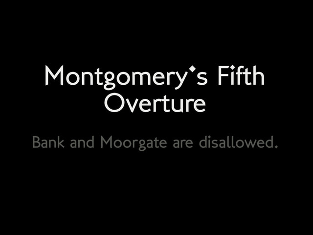 Montgomery's Fifth
Overture
Bank and Moorgate are disallowed.
