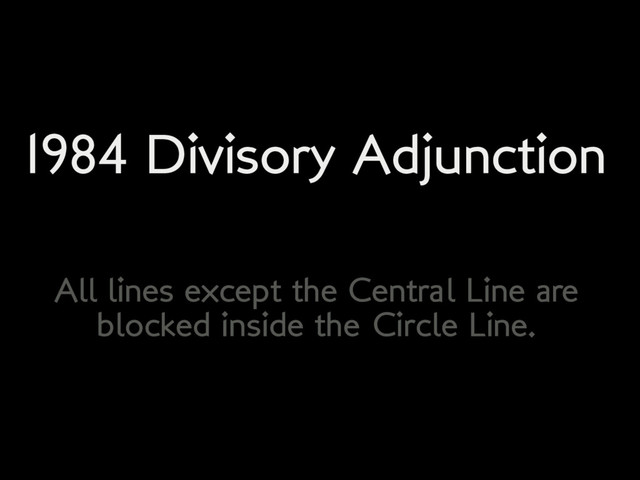 1984 Divisory Adjunction
All lines except the Central Line are
blocked inside the Circle Line.
