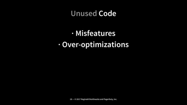 Unused Code
· Misfeatures
· Over-optimizations
18 — © 2017 Reginald Braithwaite and PagerDuty, Inc.

