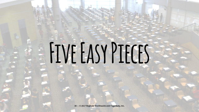 Five Easy Pieces
30 — © 2017 Reginald Braithwaite and PagerDuty, Inc.
