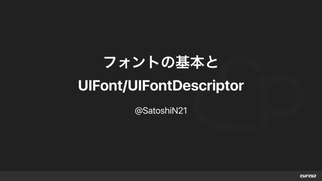 ϑΥϯτͷجຊͱ
UIFont/UIFontDescriptor
@SatoshiN21
