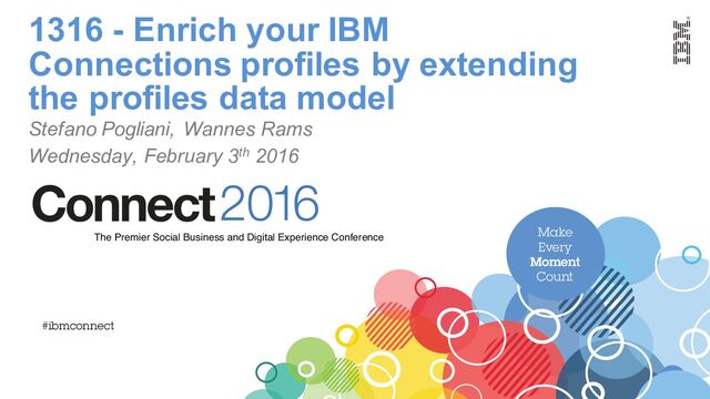 Make
Every
Moment
Count
2016
Connect
The Premier Social Business and Digital Experience Conference
#ibmconnect
1316 - Enrich your IBM
Connections profiles by extending
the profiles data model
Stefano Pogliani, Wannes Rams
Wednesday, February 3th 2016

