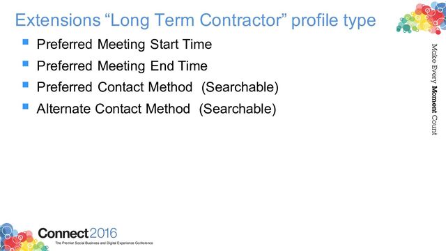2016
Connect
The Premier Social Business and Digital Experience Conference
Make Every Moment Count
Extensions “Long Term Contractor” profile type
§ Preferred Meeting Start Time
§ Preferred Meeting End Time
§ Preferred Contact Method (Searchable)
§ Alternate Contact Method (Searchable)
