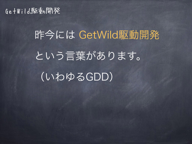 GetWild駆動開発
ࡢࠓʹ͸(FU8JMEۦಈ։ൃ
ͱ͍͏ݴ༿͕͋Γ·͢ɻ
ʢ͍ΘΏΔ(%%ʣ

