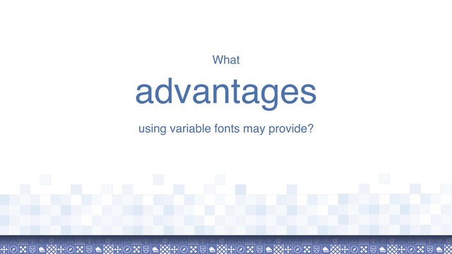 What
advantages
using variable fonts may provide?
