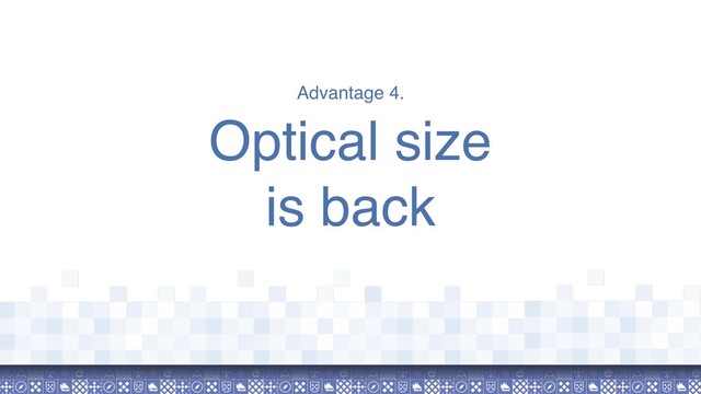 Advantage 4.
Optical size  
is back
