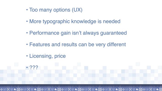 • Too many options (UX)
• More typographic knowledge is needed
• Performance gain isn’t always guaranteed
• Features and results can be very different
• Licensing, price
• ???
