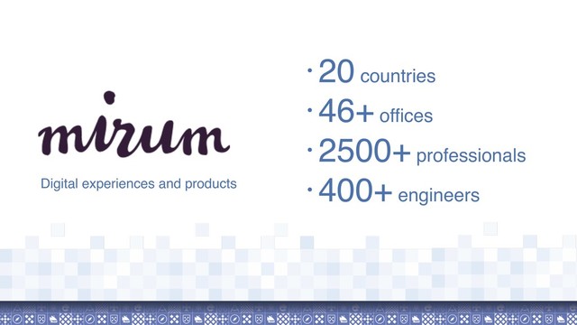 • 20 countries
• 46+ offices
• 2500+ professionals
• 400+ engineers
Digital experiences and products
