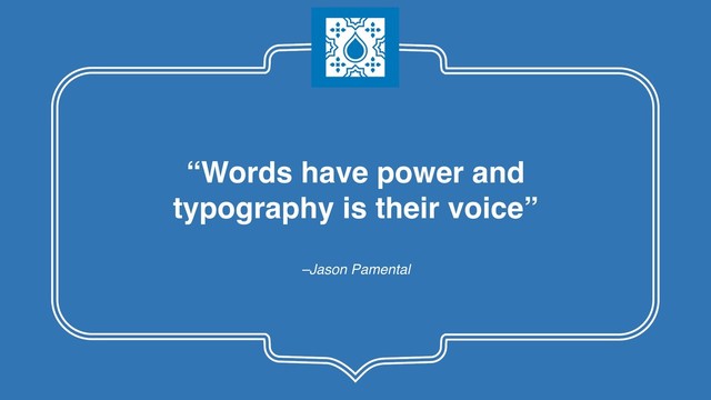 –Jason Pamental
“Words have power and  
typography is their voice”
