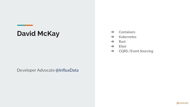 Kubernetes London (Feb ‘19) @rawkode
David McKay ➔ Containers
➔ Kubernetes
➔ Rust
➔ Elixir
➔ CQRS / Event Sourcing
Developer Advocate @InfluxData
