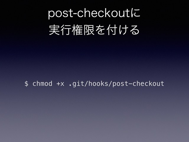 QPTUDIFDLPVUʹ
࣮ߦݖݶΛ෇͚Δ
$ chmod +x .git/hooks/post-checkout
