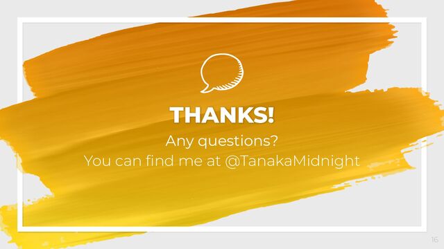 16
THANKS!
Any questions?
You can ﬁnd me at @TanakaMidnight
