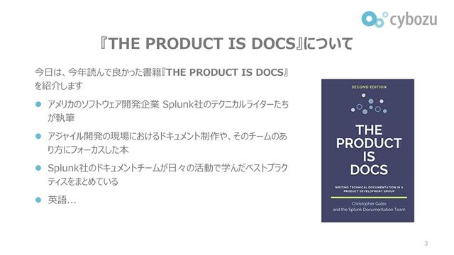 『THE PRODUCT IS DOCS』について
今日は、今年読んで良かった書籍『THE PRODUCT IS DOCS』
を紹介します
⚫ アメリカのソフトウェア開発企業 Splunk社のテクニカルライターたち
が執筆
⚫ アジャイル開発の現場におけるドキュメント制作や、そのチームのあ
り方にフォーカスした本
⚫ Splunk社のドキュメントチームが日々の活動で学んだベストプラク
ティスをまとめている
⚫ 英語...
3

