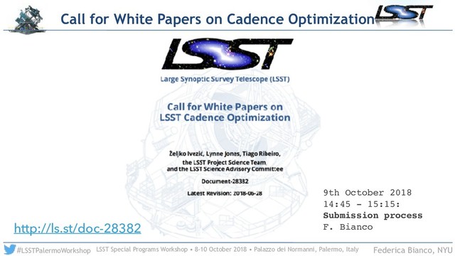 LSST Special Programs Workshop • 8-10 October 2018 • Palazzo dei Normanni, Palermo, Italy
#LSSTPalermoWorkshop Federica Bianco, NYU
Call for White Papers on Cadence Optimization
http://ls.st/doc-28382
9th October 2018
14:45 - 15:15:
Submission process
F. Bianco
