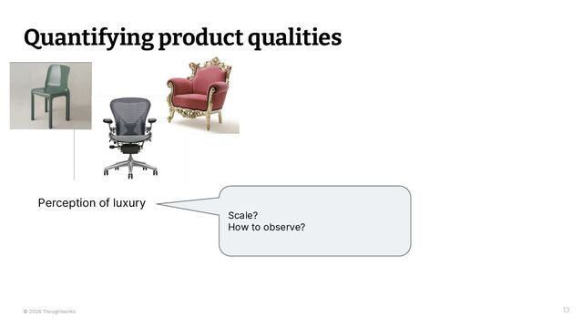 © 2024 Thoughtworks
Quantifying product qualities
13
Perception of luxury
Scale?
How to observe?
