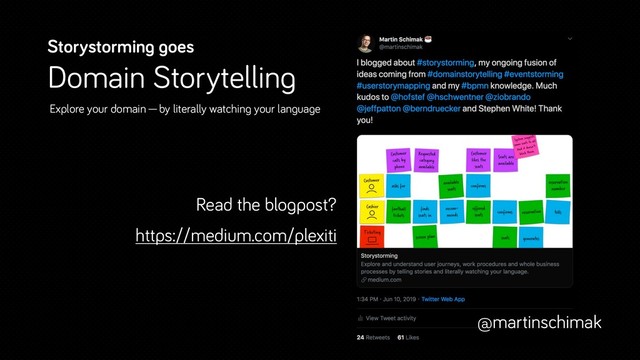 Read the blogpost?
https://medium.com/plexiti
Storystorming goes
Domain Storytelling
Explore your domain—by literally watching your language
@martinschimak
