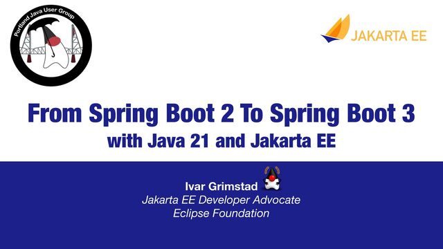 From Spring Boot 2 To Spring Boot 3
with Java 21 and Jakarta EE
Ivar Grimstad 
Jakarta EE Developer Advocate
Eclipse Foundation
