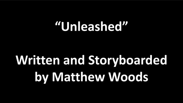 “Unleashed”
Written and Storyboarded
by Matthew Woods
