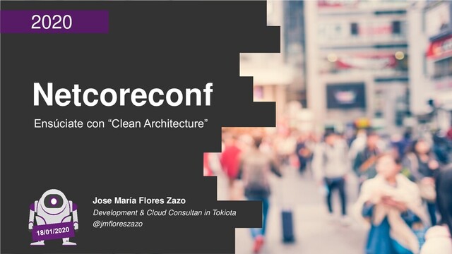 2020
Netcoreconf
Ensúciate con “Clean Architecture”
Jose María Flores Zazo
Development & Cloud Consultan in Tokiota
@jmfloreszazo
