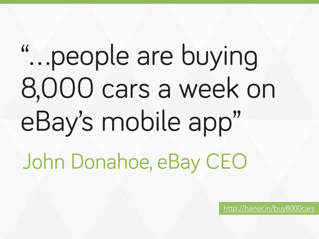 “…people are buyin
8,000 cars a week on
eBay’s mobile app”
John Donahoe, eBay CEO
http://haner.in/buy8000cars
