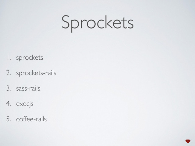 Sprockets
1. sprockets
2. sprockets-rails
3. sass-rails
4. execjs
5. coffee-rails
