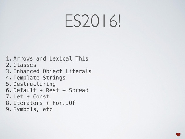 ES2016!
1. Arrows and Lexical This
2. Classes
3. Enhanced Object Literals
4. Template Strings
5. Destructuring
6. Default + Rest + Spread
7. Let + Const
8. Iterators + For..Of
9. Symbols, etc
