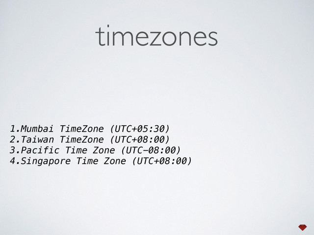 timezones
1.Mumbai TimeZone (UTC+05:30)
2.Taiwan TimeZone (UTC+08:00)
3.Pacific Time Zone (UTC-08:00)
4.Singapore Time Zone (UTC+08:00)
