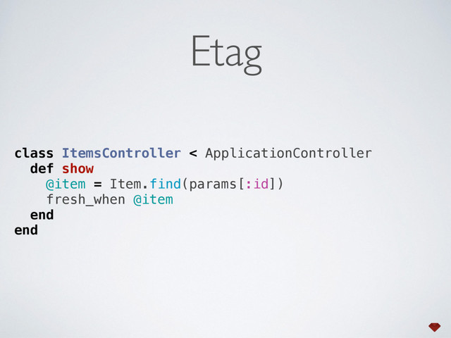 class ItemsController < ApplicationController 
def show 
@item = Item.find(params[:id]) 
fresh_when @item 
end 
end
Etag
