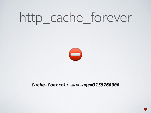 ⛔
Cache-Control: max-age=3155760000
http_cache_forever
