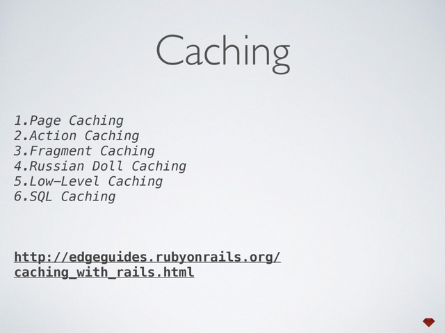 1.Page Caching
2.Action Caching
3.Fragment Caching
4.Russian Doll Caching
5.Low-Level Caching
6.SQL Caching
http://edgeguides.rubyonrails.org/
caching_with_rails.html
Caching
