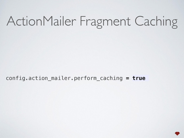 config.action_mailer.perform_caching = true
ActionMailer Fragment Caching
