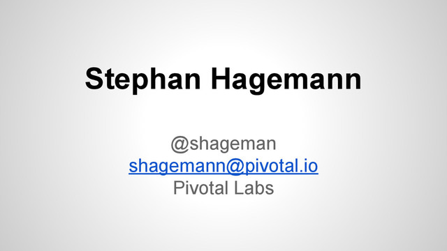 Stephan Hagemann
@shageman
shagemann@pivotal.io
Pivotal Labs
