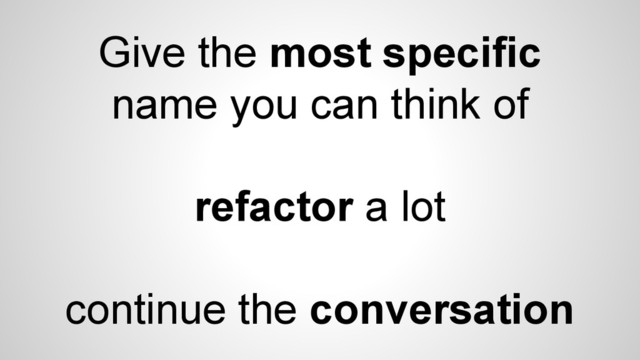 Give the most specific
name you can think of
refactor a lot
continue the conversation

