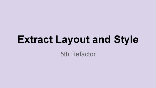 5th Refactor
Extract Layout and Style
