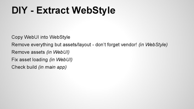 Copy WebUI into WebStyle
Remove everything but assets/layout - don’t forget vendor! (in WebStyle)
Remove assets (in WebUI)
Fix asset loading (in WebUI)
Check build (in main app)
DIY - Extract WebStyle
