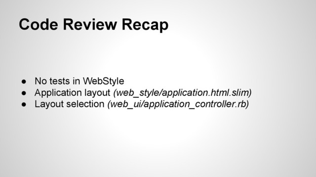 Code Review Recap
● No tests in WebStyle
● Application layout (web_style/application.html.slim)
● Layout selection (web_ui/application_controller.rb)
