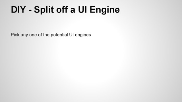 Pick any one of the potential UI engines
DIY - Split off a UI Engine

