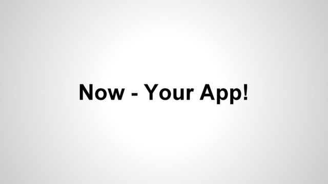 Now - Your App!
