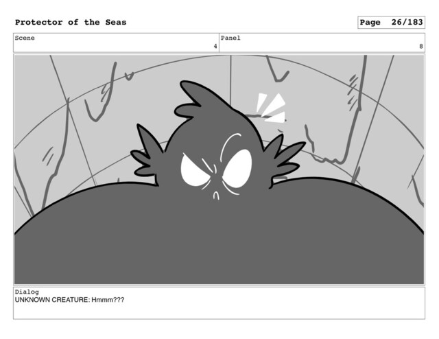 Scene
4
Panel
8
Dialog
UNKNOWN CREATURE: Hmmm???
Protector of the Seas Page 26/183
