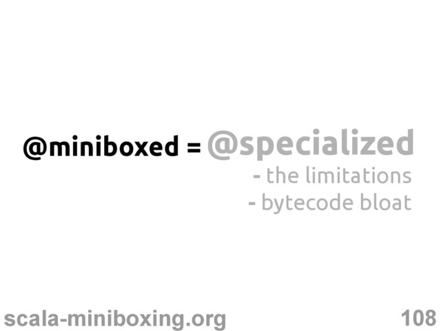 108
scala-miniboxing.org
@specialized
@specialized
@miniboxed =
- the limitations
- bytecode bloat

