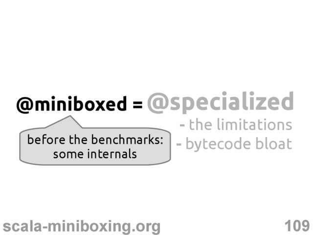 109
scala-miniboxing.org
@specialized
@specialized
@miniboxed =
- the limitations
- bytecode bloat
before the benchmarks:
some internals
