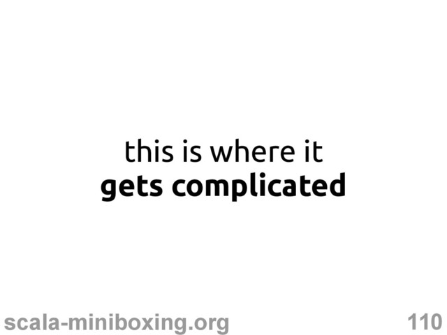 110
scala-miniboxing.org
this is where it
gets complicated
