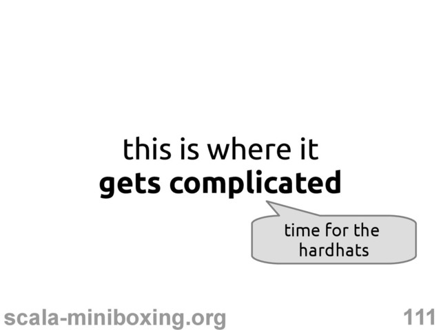 111
scala-miniboxing.org
this is where it
gets complicated
time for the
hardhats
