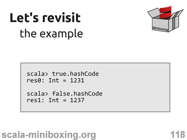 118
scala-miniboxing.org
Let's revisit
Let's revisit
the example
the example
scala> true.hashCode
res0: Int = 1231
scala> false.hashCode
res1: Int = 1237
