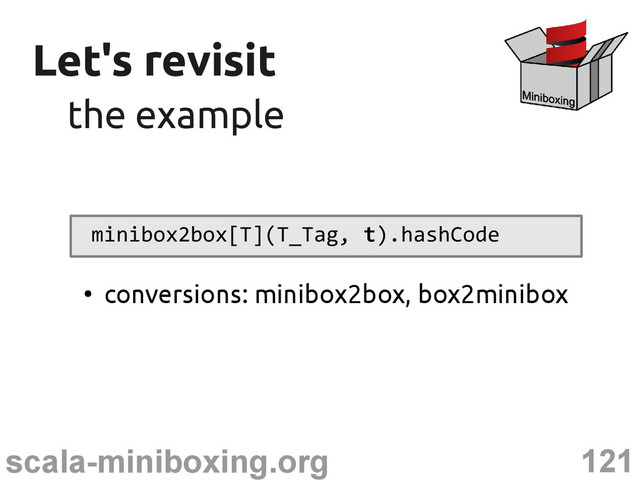 121
scala-miniboxing.org
Let's revisit
Let's revisit
the example
the example
minibox2box[T](T_Tag, t).hashCode
●
conversions: minibox2box, box2minibox
