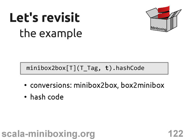 122
scala-miniboxing.org
Let's revisit
Let's revisit
the example
the example
minibox2box[T](T_Tag, t).hashCode
●
conversions: minibox2box, box2minibox
●
hash code
