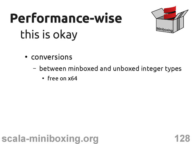 128
scala-miniboxing.org
Performance-wise
Performance-wise
this is okay
this is okay
●
conversions
– between minboxed and unboxed integer types
●
free on x64
