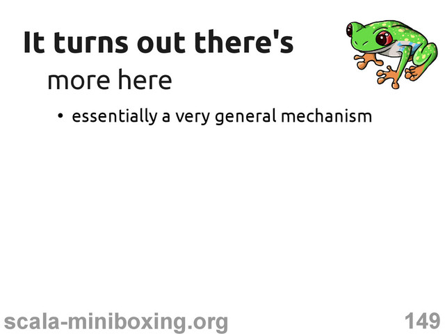 149
scala-miniboxing.org
It turns out there's
It turns out there's
more here
more here
●
essentially a very general mechanism
