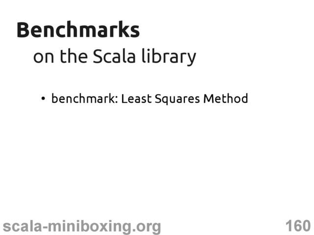 160
scala-miniboxing.org
Benchmarks
Benchmarks
on the Scala library
on the Scala library
●
benchmark: Least Squares Method
